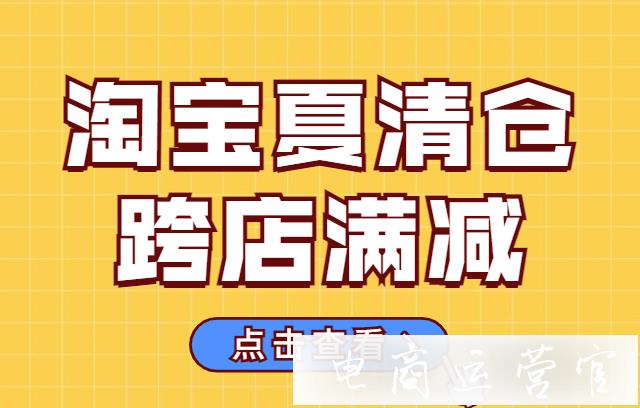 淘寶夏清倉跨店滿減怎么玩?淘寶夏清倉活動(dòng)是什么時(shí)候?